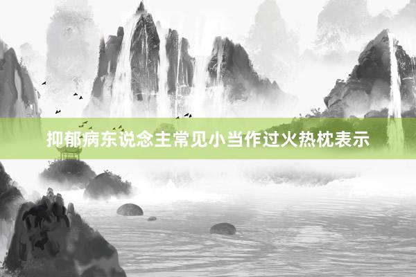 抑郁病东说念主常见小当作过火热枕表示